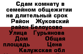 Сдам комнату в семейном общежитии, на длительный срок. › Район ­ Жуковский район.Белоусово  › Улица ­ Гурьянова  › Дом ­ 24 › Общая площадь ­ 15 › Цена ­ 6 000 - Калужская обл. Недвижимость » Другое   